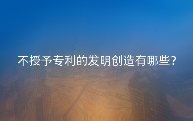 不授予专利的发明创造有哪些？