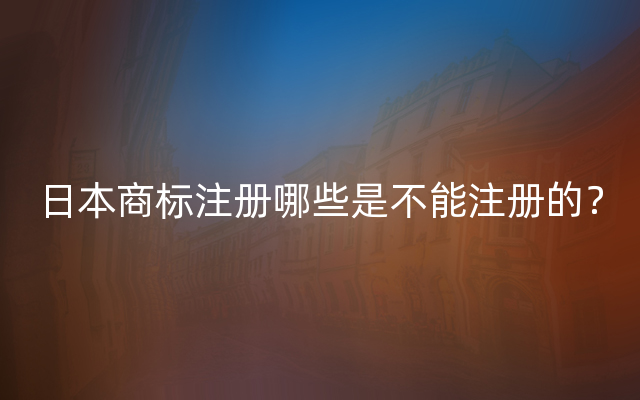 日本商标注册哪些是不能注册的？