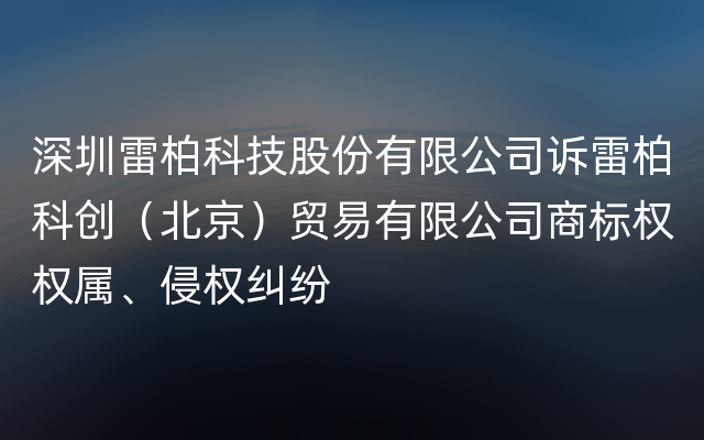 深圳雷柏科技股份有限公司诉雷柏科创（北京）贸易有限公司商标权权属、侵权纠纷