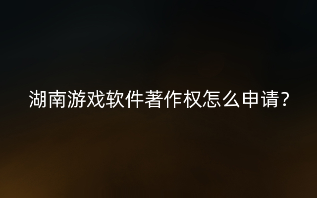 湖南游戏软件著作权怎么申请？