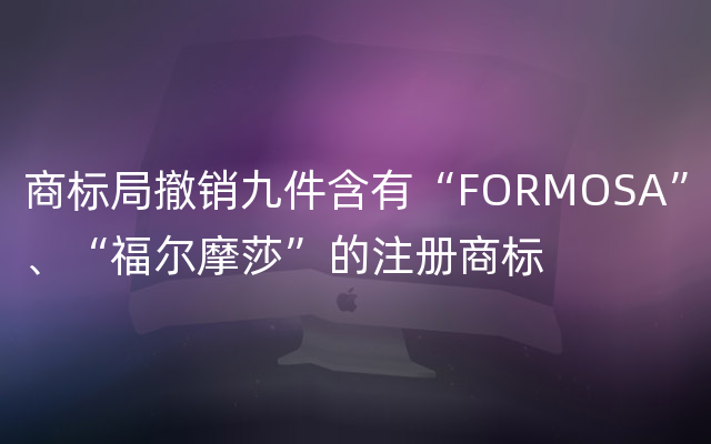商标局撤销九件含有“FORMOSA”、“福尔摩莎”的注册商标