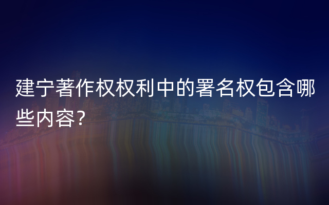 建宁著作权权利中的署名权包含哪些内容？