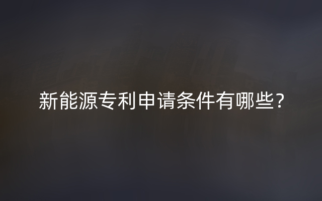 新能源专利申请条件有哪些？