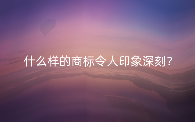 什么样的商标令人印象深刻？