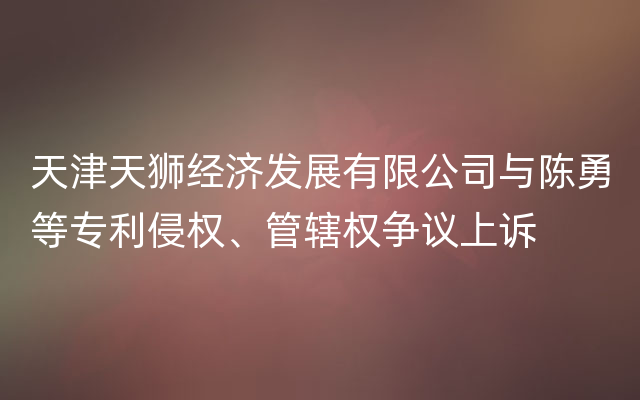 天津天狮经济发展有限公司与陈勇等专利侵权、管辖权争议上诉