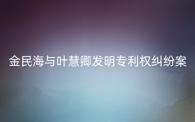 金民海与叶慧卿发明专利权纠纷案