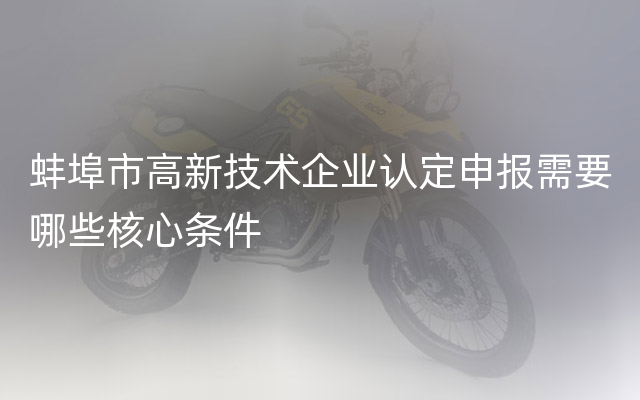 蚌埠市高新技术企业认定申报需要哪些核心条件