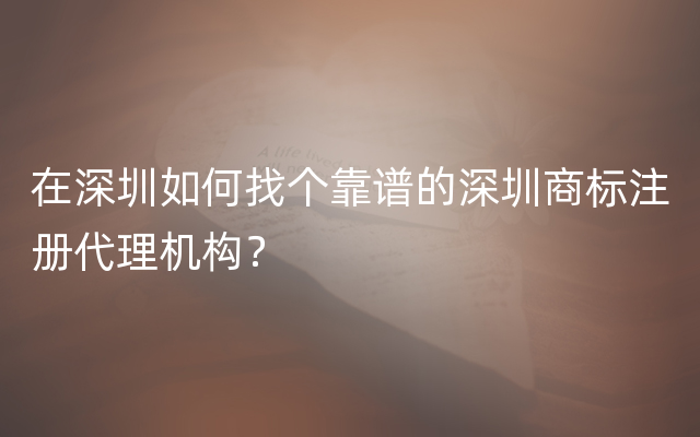 在深圳如何找个靠谱的深圳商标注册代理机构？