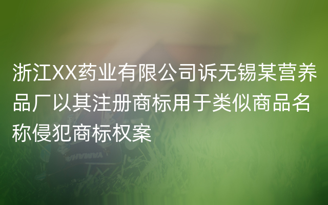 浙江XX药业有限公司诉无锡某营养品厂以其注册商标用于类似商品名称侵犯商标权案
