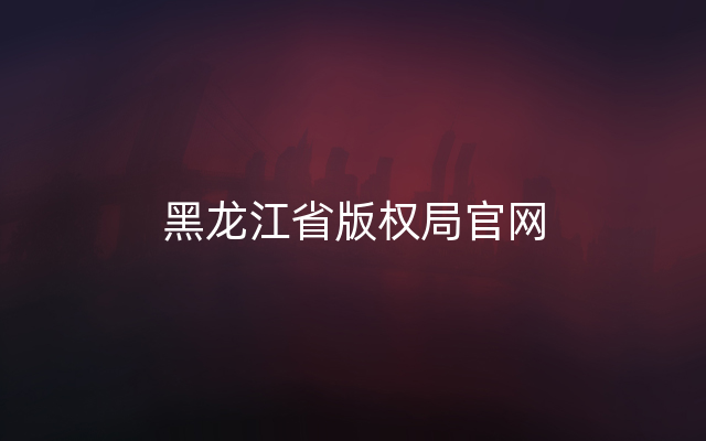黑龙江省版权局官网