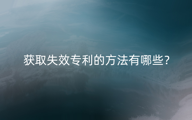 获取失效专利的方法有哪些？