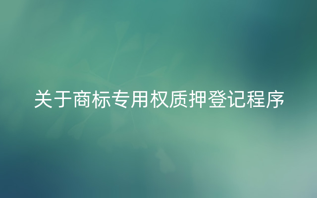 关于商标专用权质押登记程序