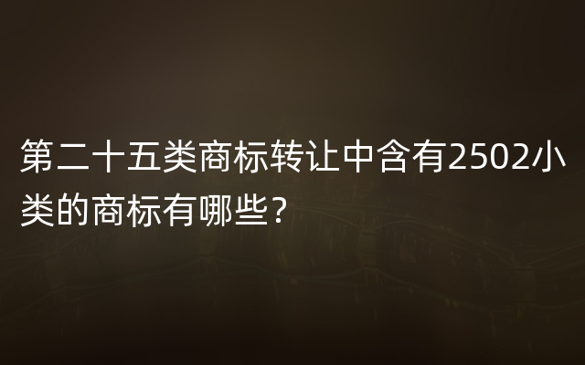 第二十五类商标转让中含有2502小类的商标有哪些？