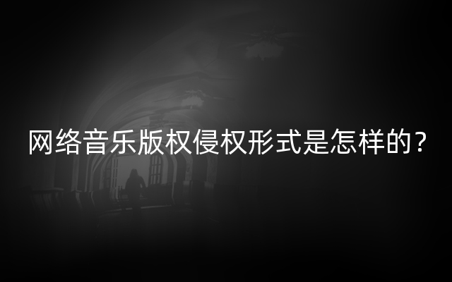 网络音乐版权侵权形式是怎样的？