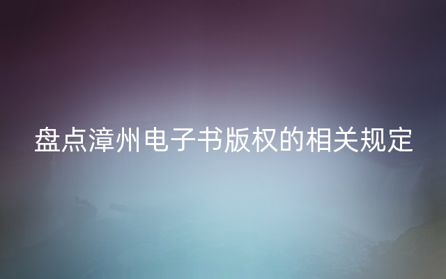 盘点漳州电子书版权的相关规定