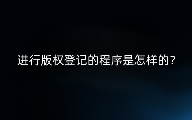 进行版权登记的程序是怎样的？