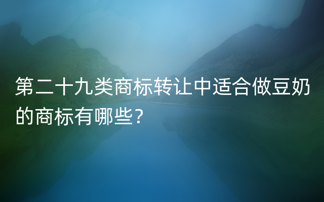 第二十九类商标转让中适合做豆奶的商标有哪些？