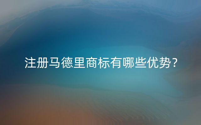 注册马德里商标有哪些优势？