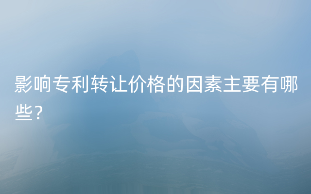 影响专利转让价格的因素主要有哪些？