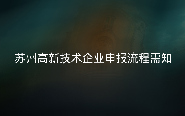 苏州高新技术企业申报流程需知