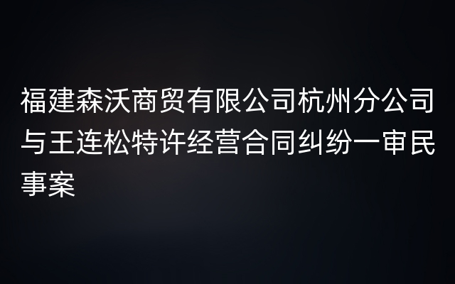福建森沃商贸有限公司杭州分公司与王连松特许经营合同纠纷一审民事案