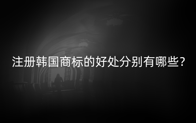 注册韩国商标的好处分别有哪些？