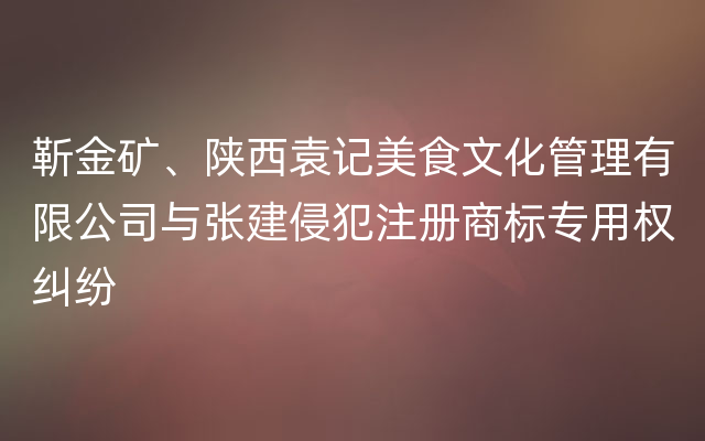 靳金矿、陕西袁记美食文化管理有限公司与张建侵犯注册商标专用权纠纷