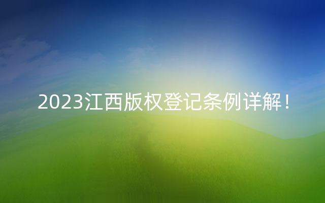2023江西版权登记条例详解！