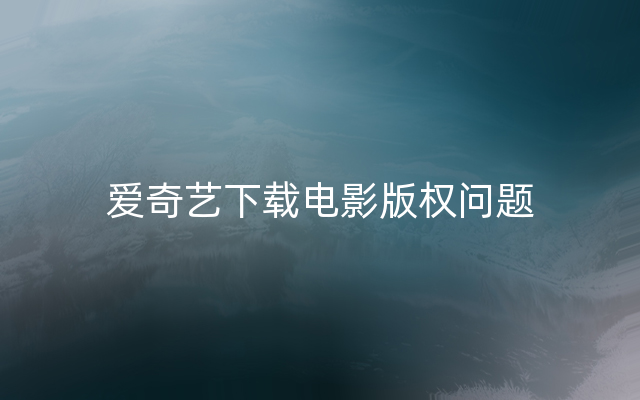 爱奇艺下载电影版权问题