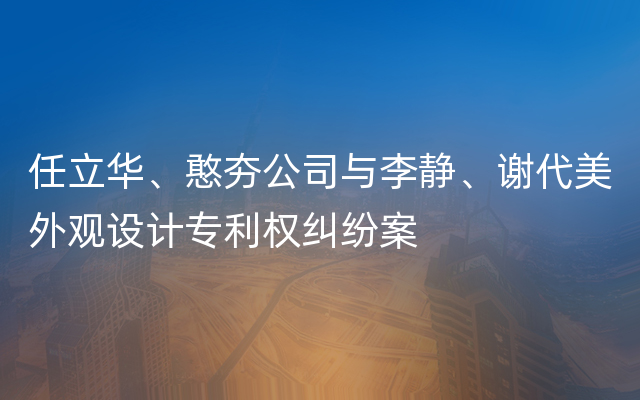 任立华、憨夯公司与李静、谢代美外观设计专利权纠纷案