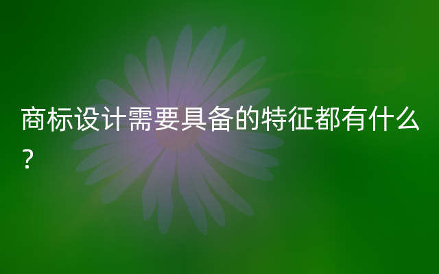 商标设计需要具备的特征都有什么？