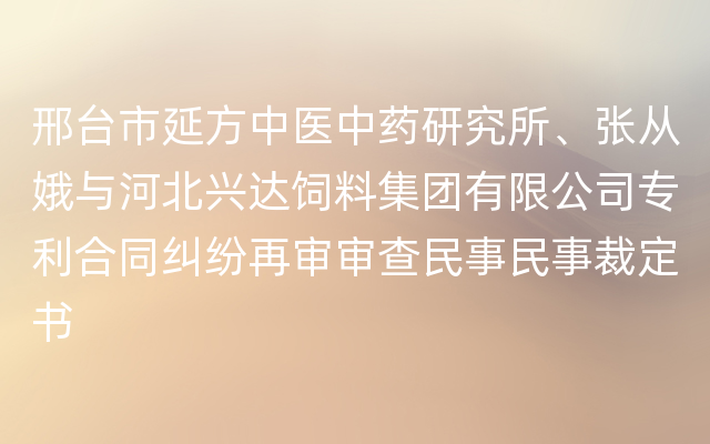 邢台市延方中医中药研究所、张从娥与河北兴达饲料集团有限公司专利合同纠纷再审审查民事民事裁定书