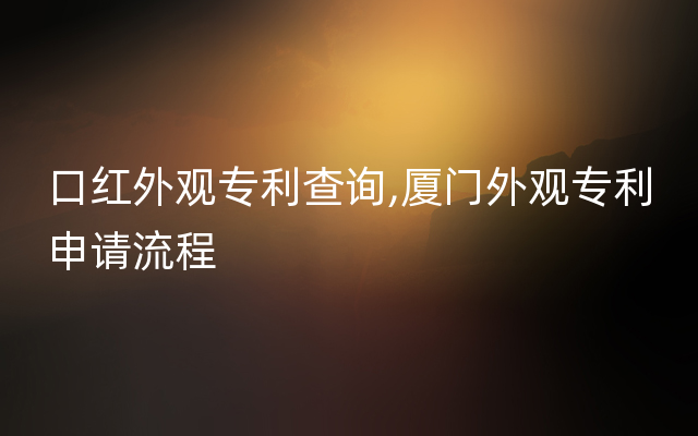 口红外观专利查询,厦门外观专利申请流程