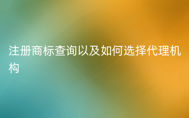 注册商标查询以及如何选择代理机构