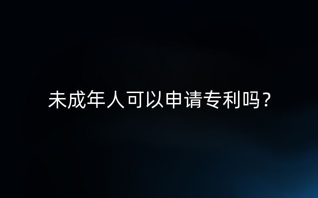 未成年人可以申请专利吗？