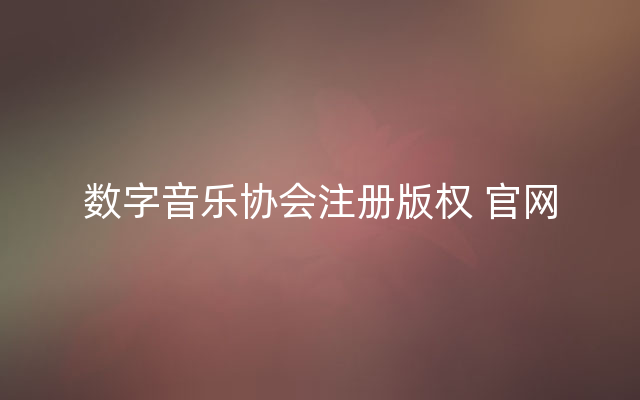 数字音乐协会注册版权 官网