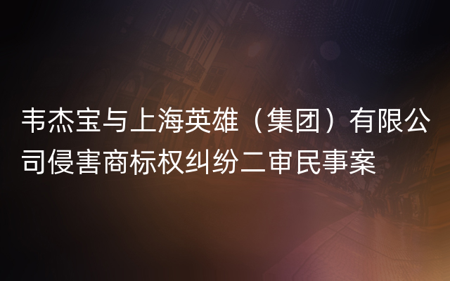 韦杰宝与上海英雄（集团）有限公司侵害商标权纠纷二审民事案