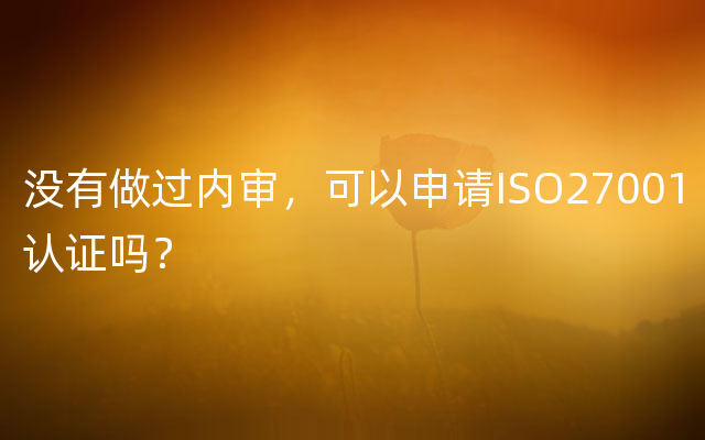 没有做过内审，可以申请ISO27001认证吗？