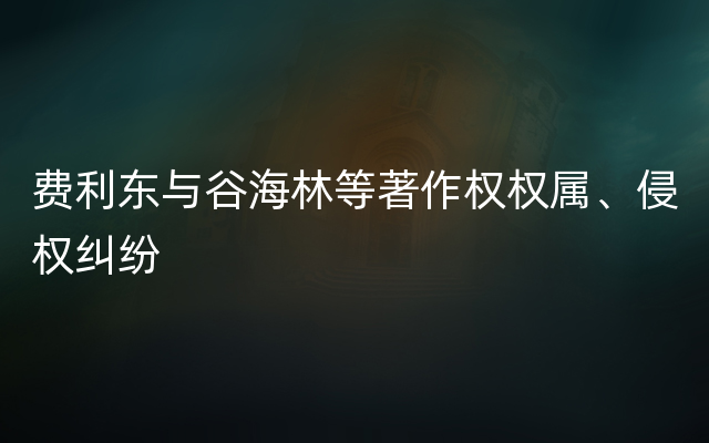 费利东与谷海林等著作权权属、侵权纠纷