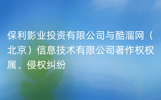 保利影业投资有限公司与酷溜网（北京）信息技术有限公司著作权权属、侵权纠纷