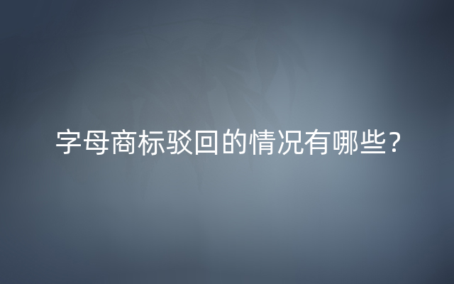 字母商标驳回的情况有哪些？