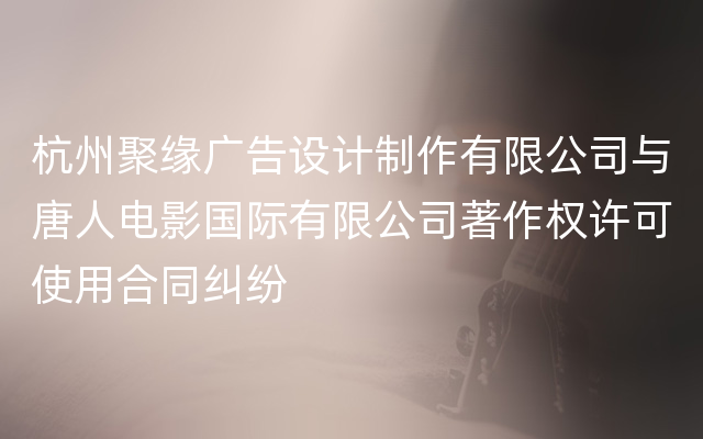 杭州聚缘广告设计制作有限公司与唐人电影国际有限公司著作权许可使用合同纠纷