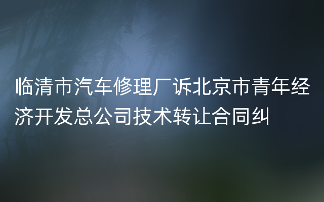 临清市汽车修理厂诉北京市青年经济开发总公司技术转让合同纠