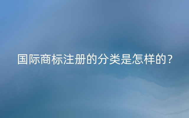 国际商标注册的分类是怎样的？