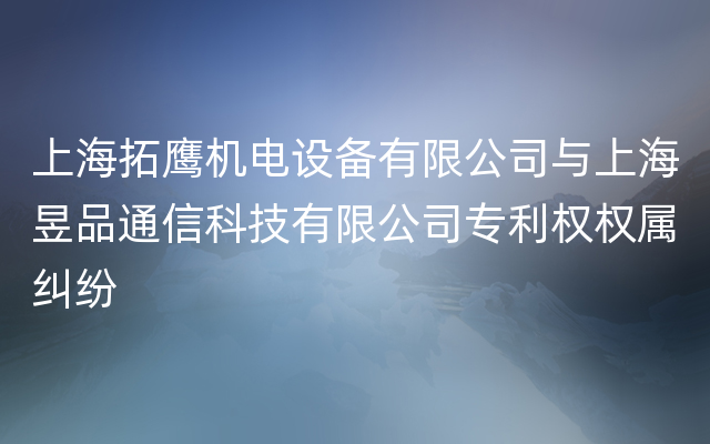 上海拓鹰机电设备有限公司与上海昱品通信科技有限公司专利权权属纠纷
