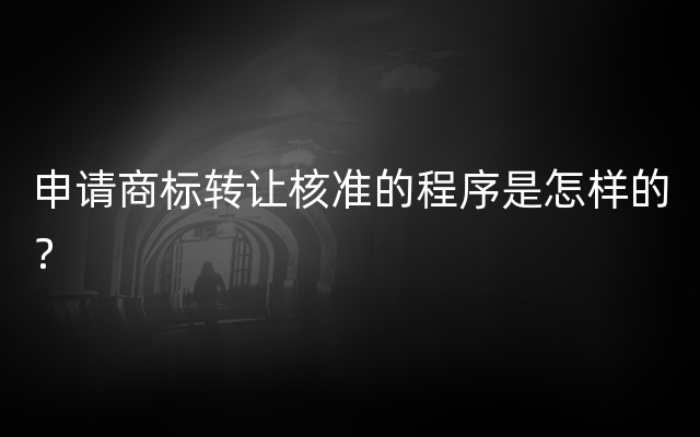 申请商标转让核准的程序是怎样的？