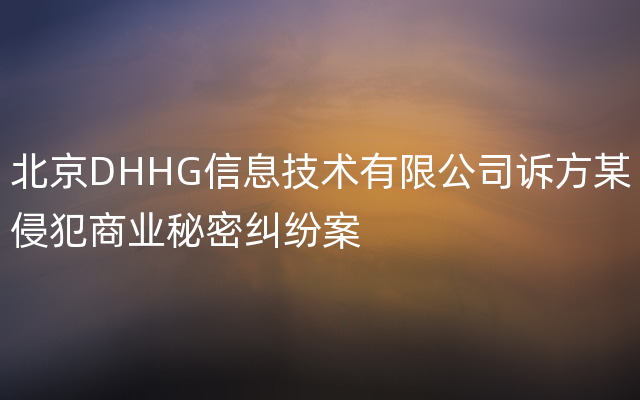 北京DHHG信息技术有限公司诉方某侵犯商业秘密纠纷案