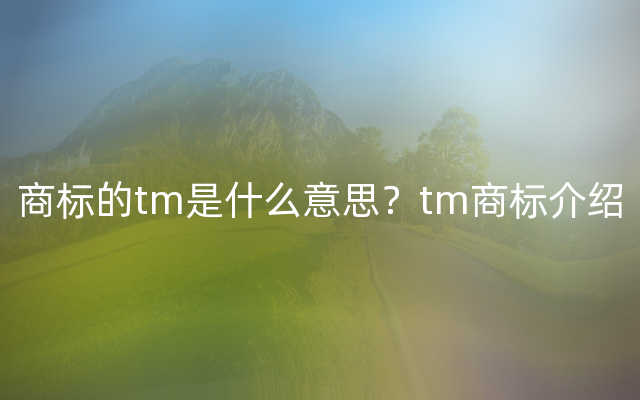 商标的tm是什么意思？tm商标介绍