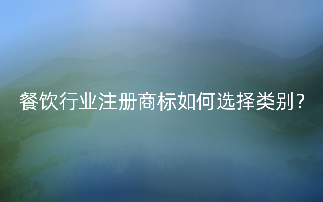 餐饮行业注册商标如何选择类别？