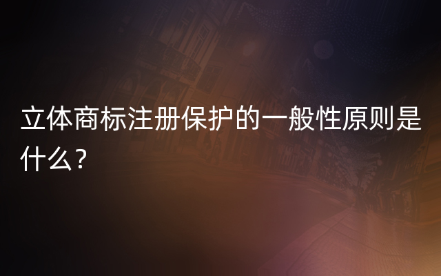 立体商标注册保护的一般性原则是什么？